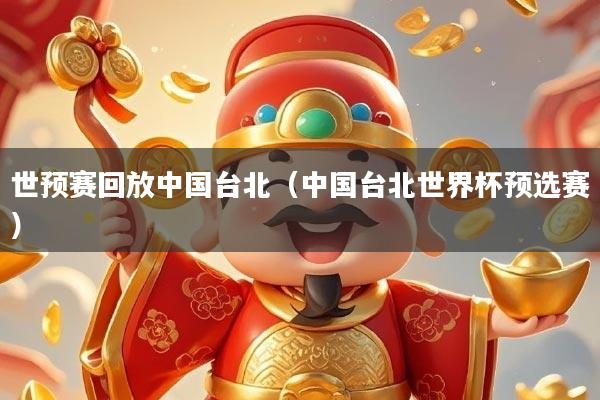 世预赛回放中国台北（中国台北世界杯预选赛）