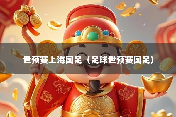 世预赛上海国足（足球世预赛国足）