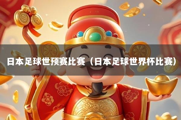 日本足球世预赛比赛（日本足球世界杯比赛）