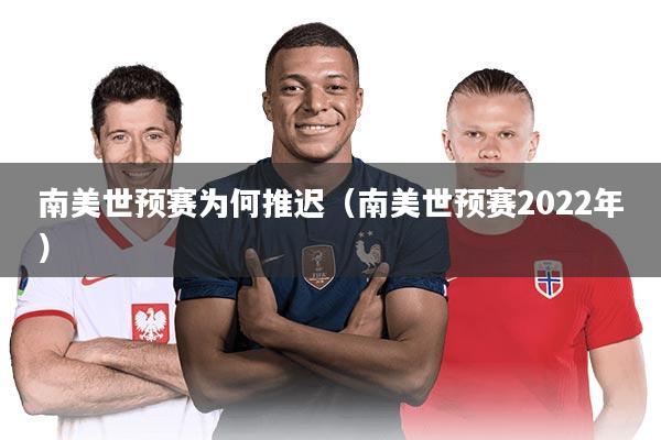 南美世预赛为何推迟（南美世预赛2022年）