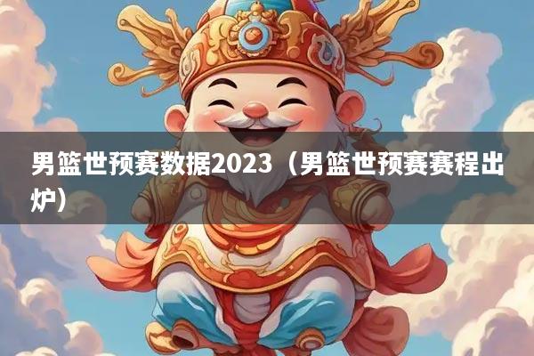 男篮世预赛数据2023（男篮世预赛赛程出炉）